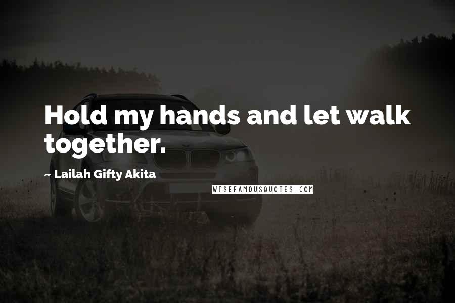 Lailah Gifty Akita Quotes: Hold my hands and let walk together.