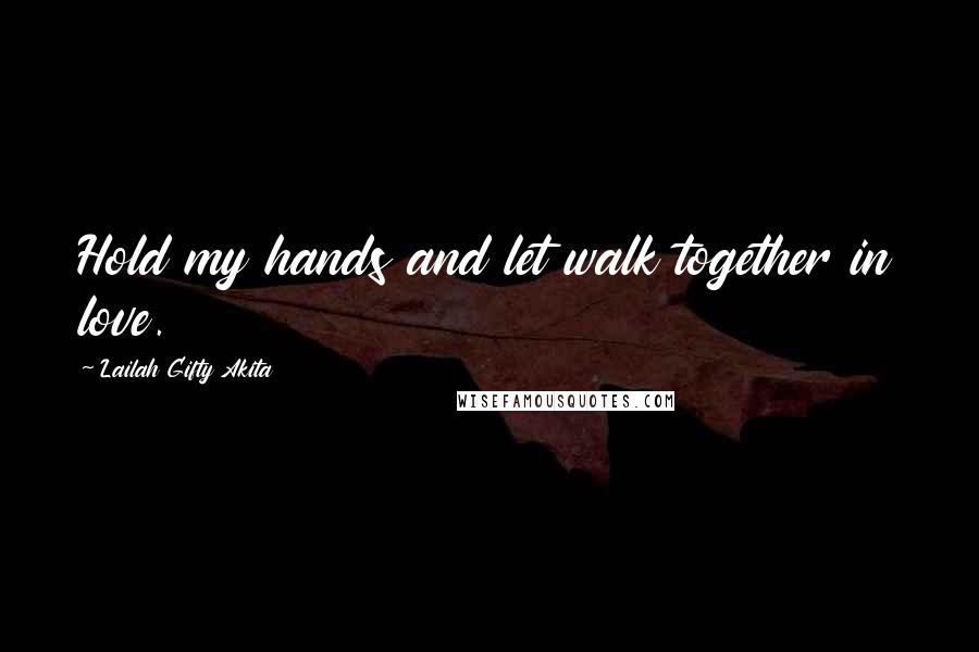Lailah Gifty Akita Quotes: Hold my hands and let walk together in love.