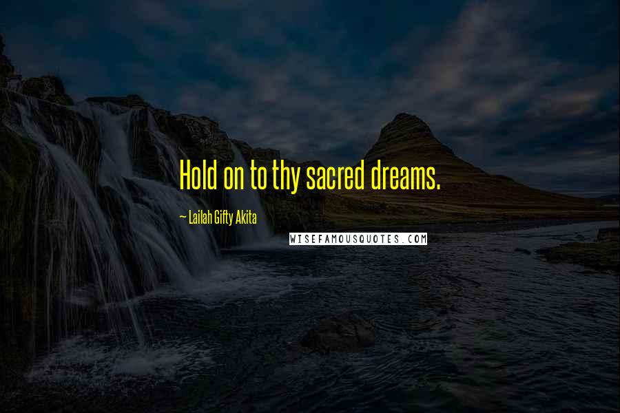 Lailah Gifty Akita Quotes: Hold on to thy sacred dreams.