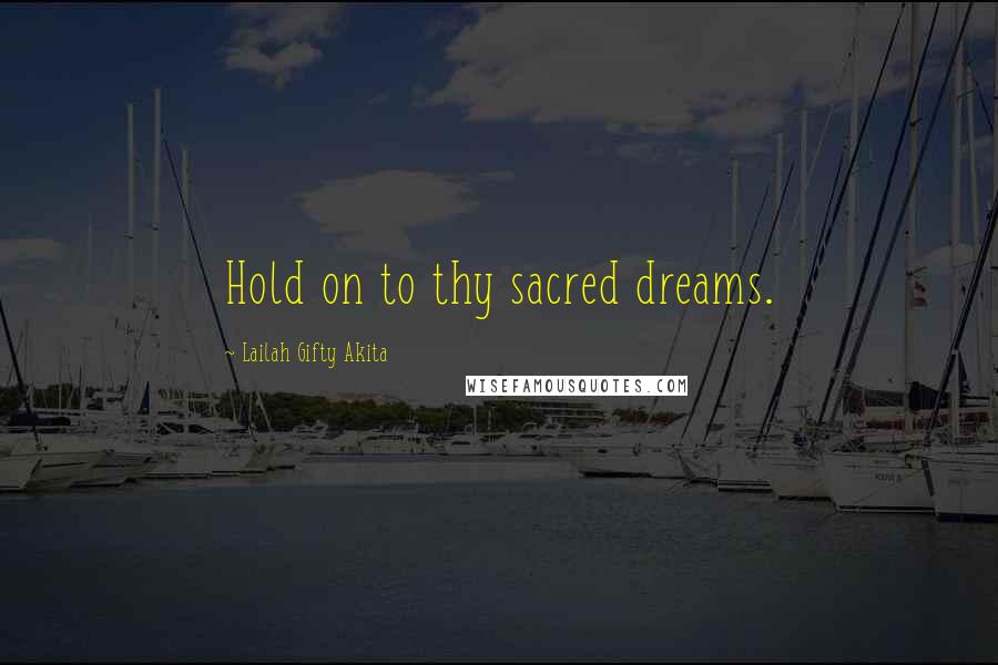 Lailah Gifty Akita Quotes: Hold on to thy sacred dreams.