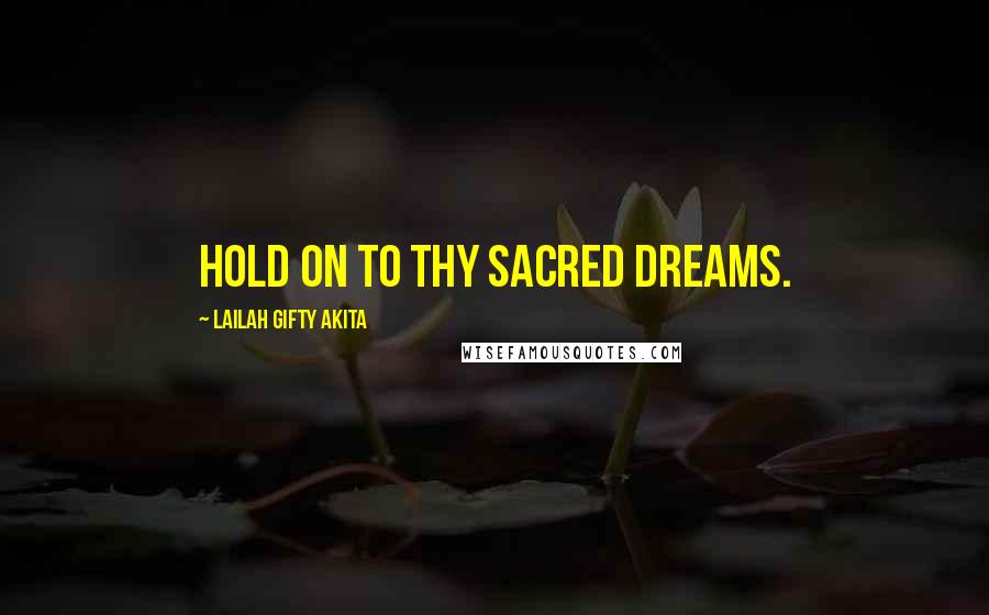 Lailah Gifty Akita Quotes: Hold on to thy sacred dreams.