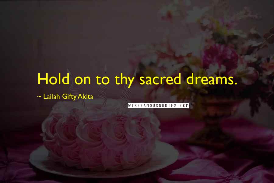 Lailah Gifty Akita Quotes: Hold on to thy sacred dreams.