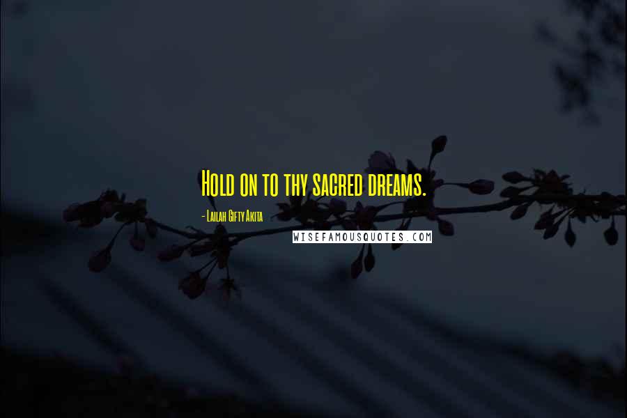 Lailah Gifty Akita Quotes: Hold on to thy sacred dreams.