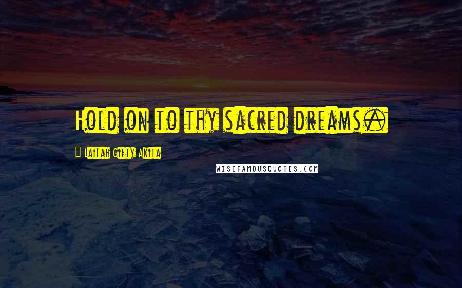 Lailah Gifty Akita Quotes: Hold on to thy sacred dreams.