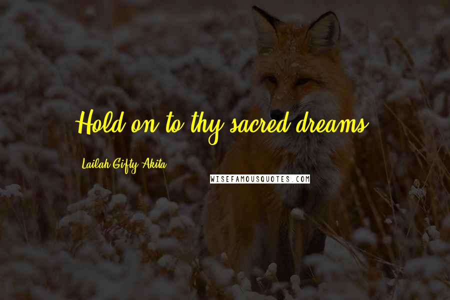 Lailah Gifty Akita Quotes: Hold on to thy sacred dreams.