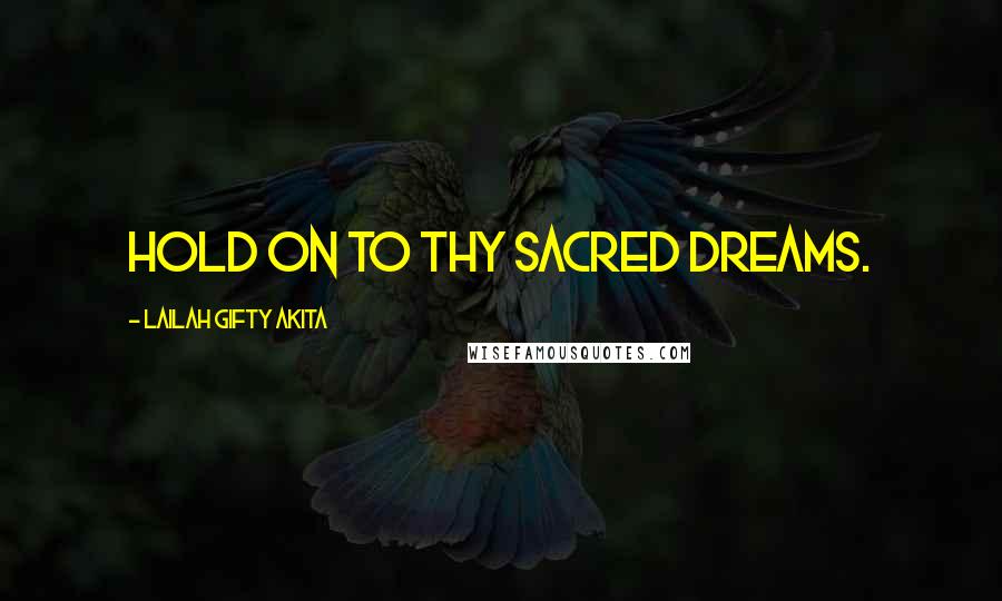 Lailah Gifty Akita Quotes: Hold on to thy sacred dreams.