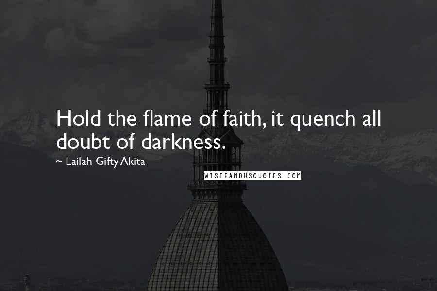 Lailah Gifty Akita Quotes: Hold the flame of faith, it quench all doubt of darkness.
