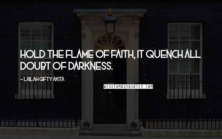 Lailah Gifty Akita Quotes: Hold the flame of faith, it quench all doubt of darkness.