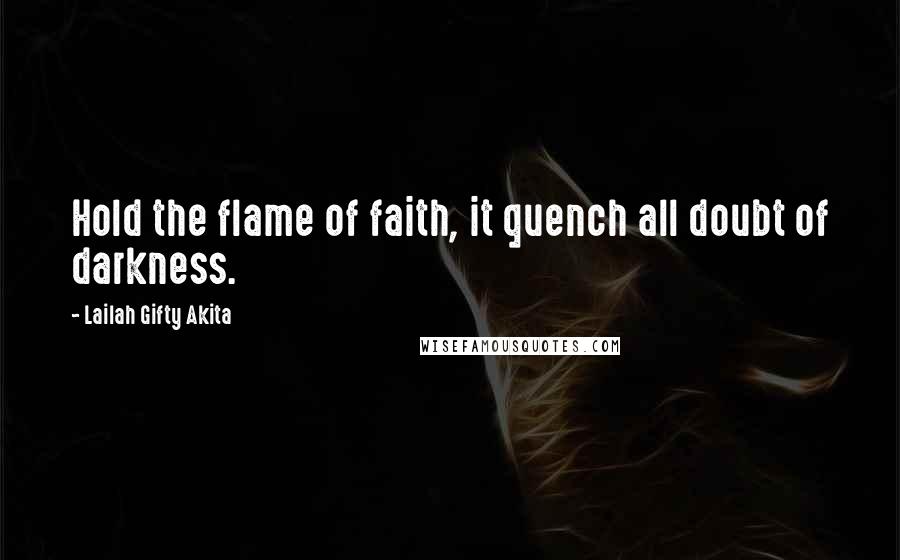 Lailah Gifty Akita Quotes: Hold the flame of faith, it quench all doubt of darkness.