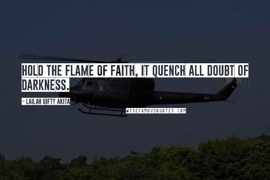 Lailah Gifty Akita Quotes: Hold the flame of faith, it quench all doubt of darkness.