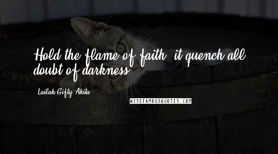 Lailah Gifty Akita Quotes: Hold the flame of faith, it quench all doubt of darkness.