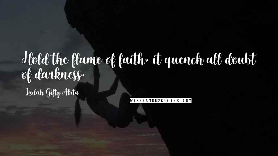 Lailah Gifty Akita Quotes: Hold the flame of faith, it quench all doubt of darkness.