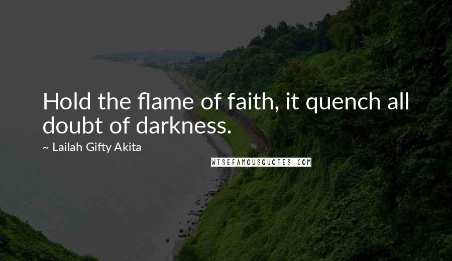 Lailah Gifty Akita Quotes: Hold the flame of faith, it quench all doubt of darkness.