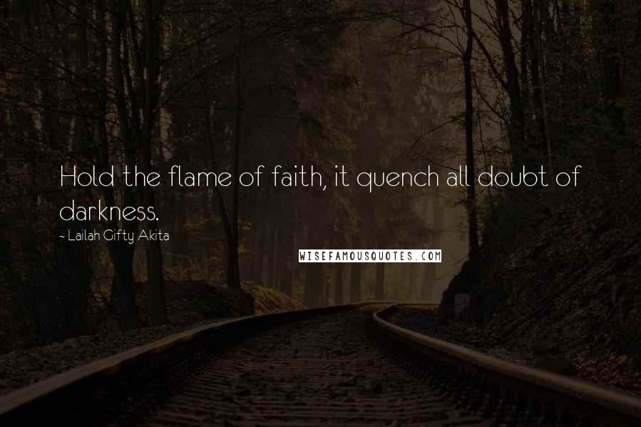 Lailah Gifty Akita Quotes: Hold the flame of faith, it quench all doubt of darkness.