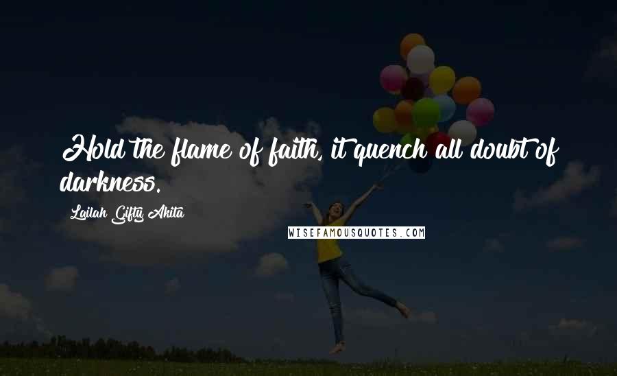 Lailah Gifty Akita Quotes: Hold the flame of faith, it quench all doubt of darkness.
