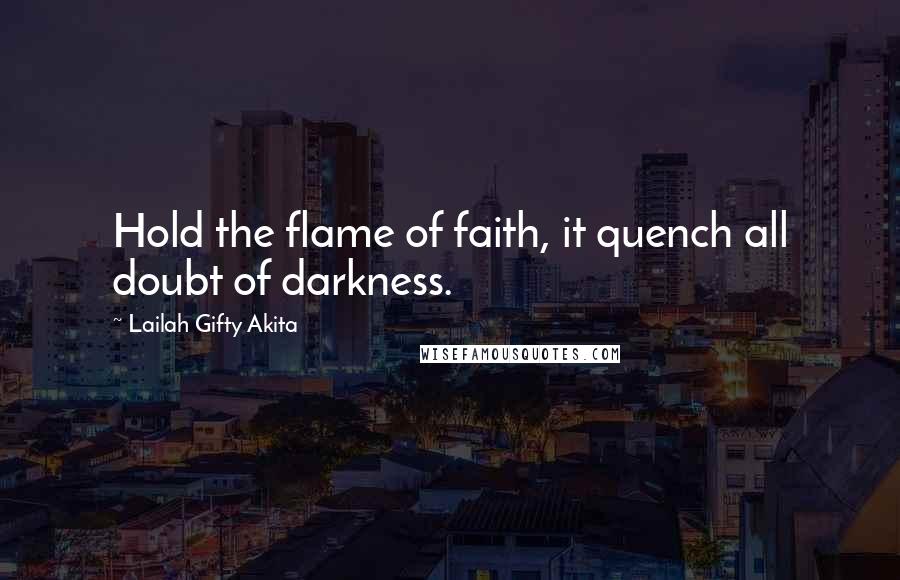 Lailah Gifty Akita Quotes: Hold the flame of faith, it quench all doubt of darkness.