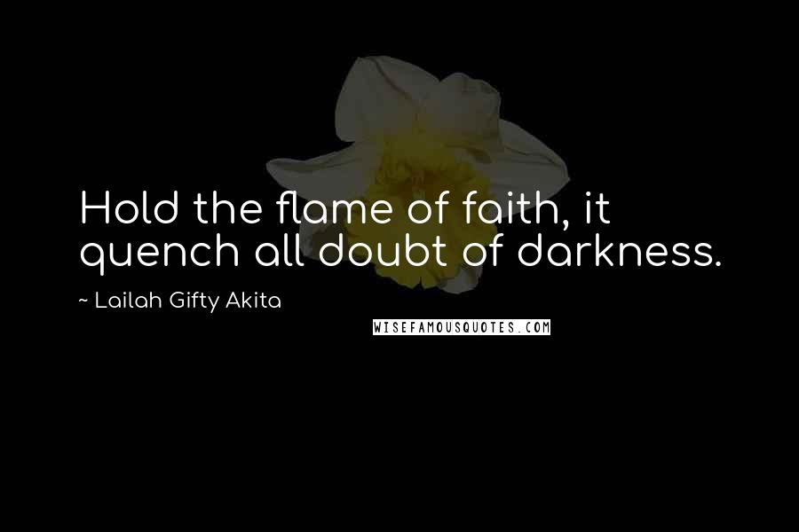 Lailah Gifty Akita Quotes: Hold the flame of faith, it quench all doubt of darkness.