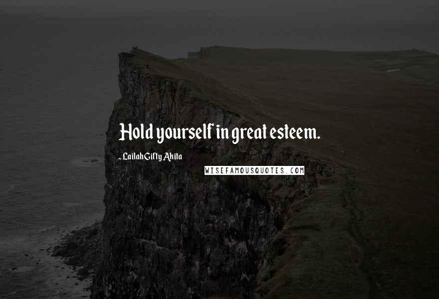 Lailah Gifty Akita Quotes: Hold yourself in great esteem.