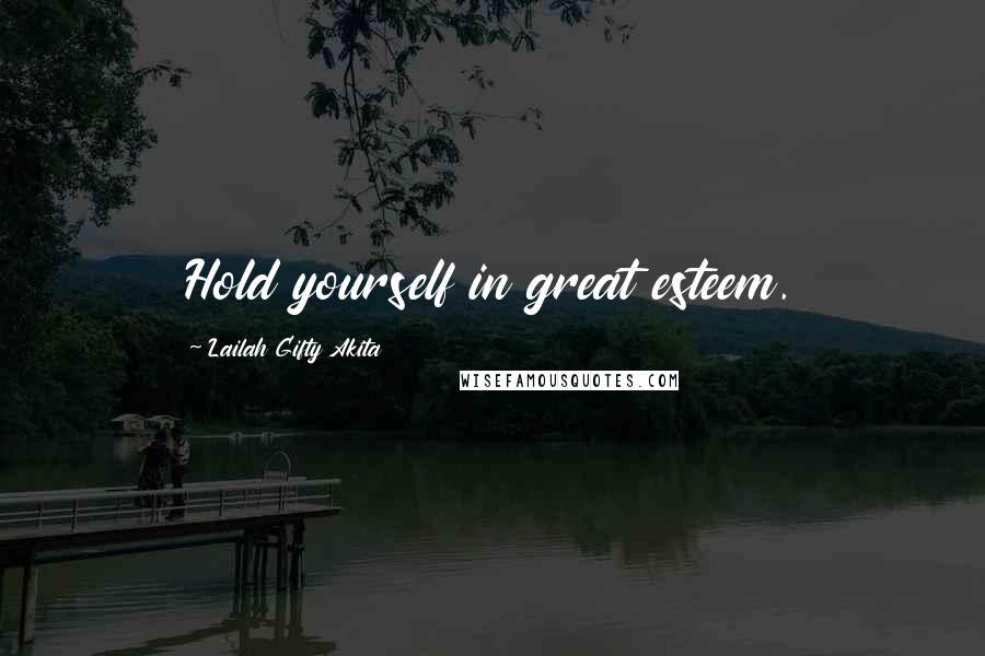 Lailah Gifty Akita Quotes: Hold yourself in great esteem.