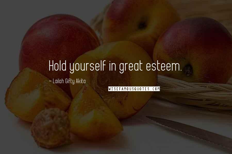 Lailah Gifty Akita Quotes: Hold yourself in great esteem.