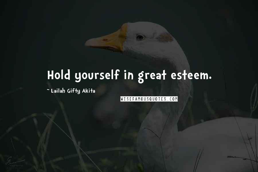 Lailah Gifty Akita Quotes: Hold yourself in great esteem.