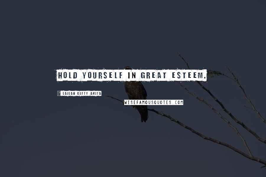 Lailah Gifty Akita Quotes: Hold yourself in great esteem.