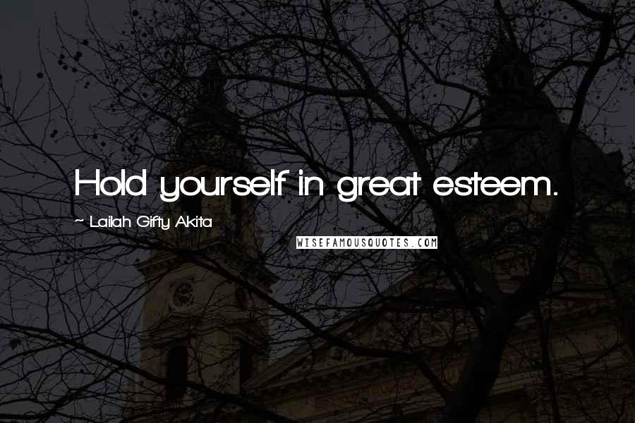 Lailah Gifty Akita Quotes: Hold yourself in great esteem.