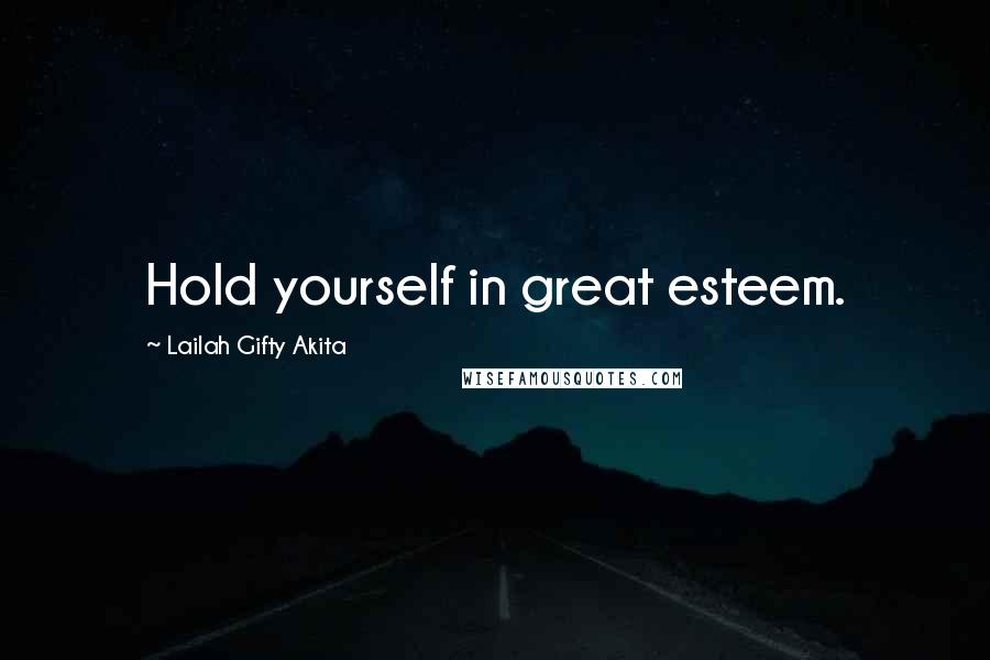 Lailah Gifty Akita Quotes: Hold yourself in great esteem.