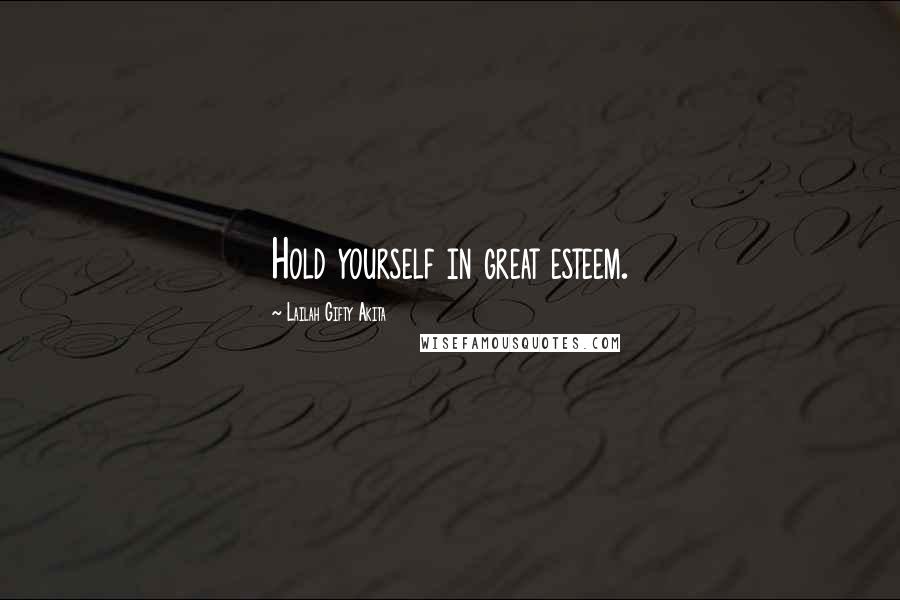 Lailah Gifty Akita Quotes: Hold yourself in great esteem.