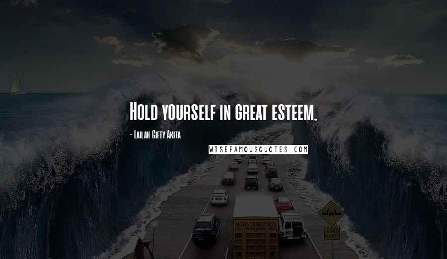 Lailah Gifty Akita Quotes: Hold yourself in great esteem.