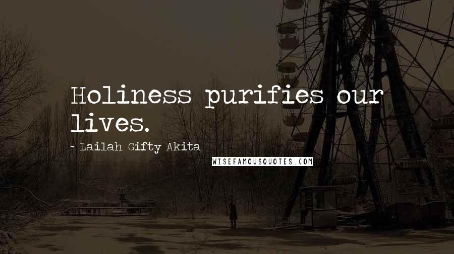 Lailah Gifty Akita Quotes: Holiness purifies our lives.