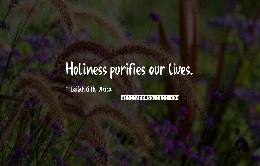 Lailah Gifty Akita Quotes: Holiness purifies our lives.