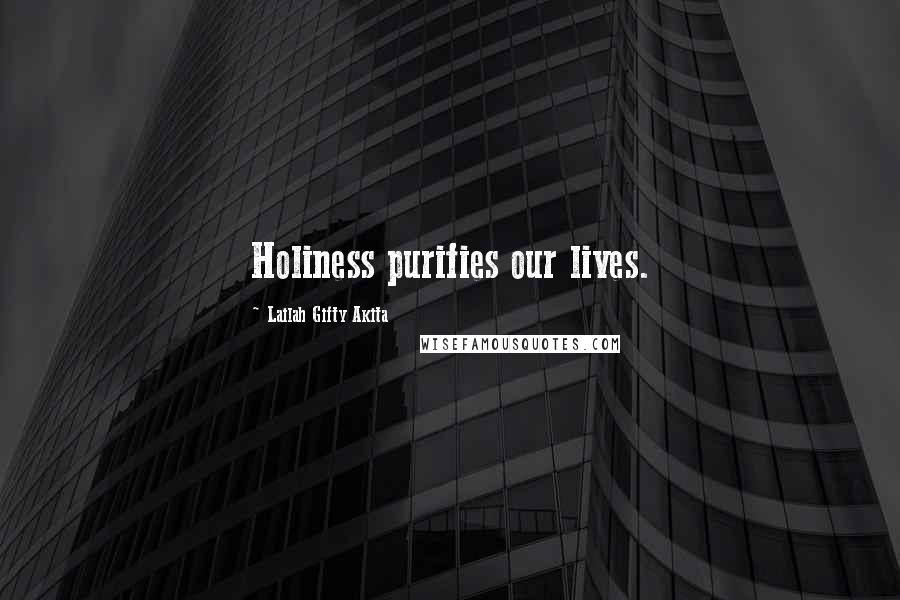 Lailah Gifty Akita Quotes: Holiness purifies our lives.