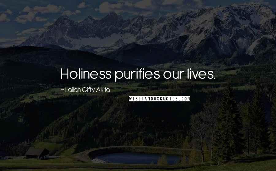 Lailah Gifty Akita Quotes: Holiness purifies our lives.