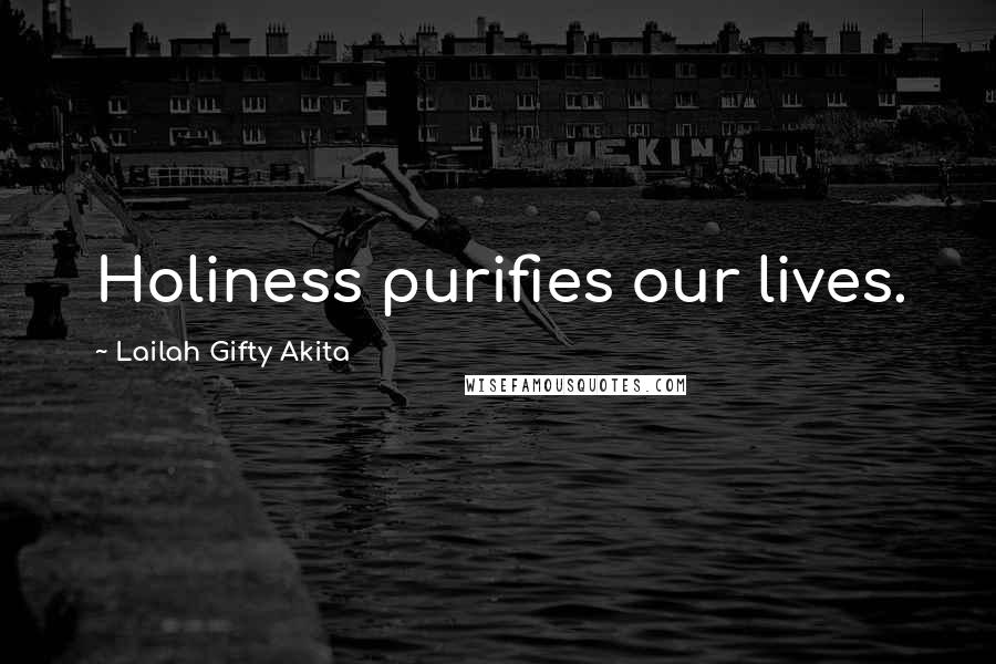 Lailah Gifty Akita Quotes: Holiness purifies our lives.