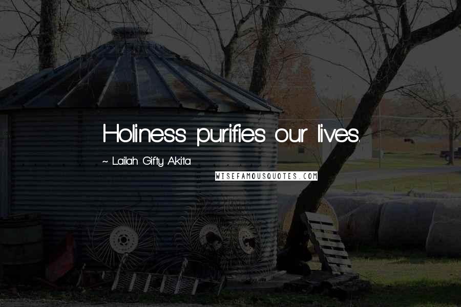 Lailah Gifty Akita Quotes: Holiness purifies our lives.