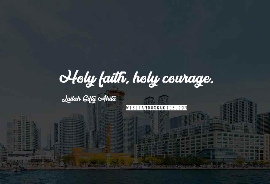 Lailah Gifty Akita Quotes: Holy faith, holy courage.