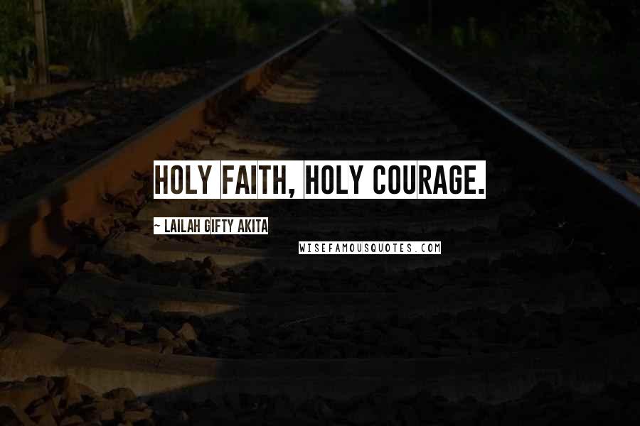 Lailah Gifty Akita Quotes: Holy faith, holy courage.