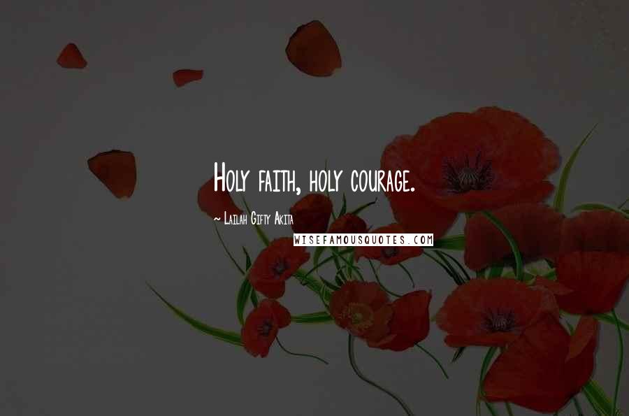 Lailah Gifty Akita Quotes: Holy faith, holy courage.