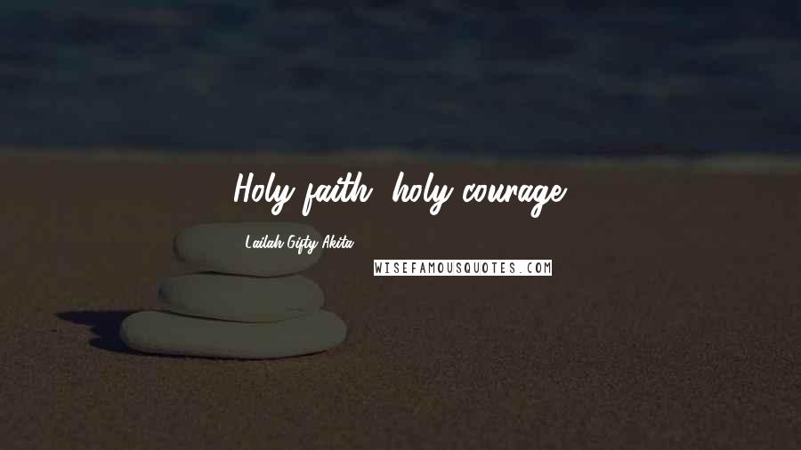 Lailah Gifty Akita Quotes: Holy faith, holy courage.