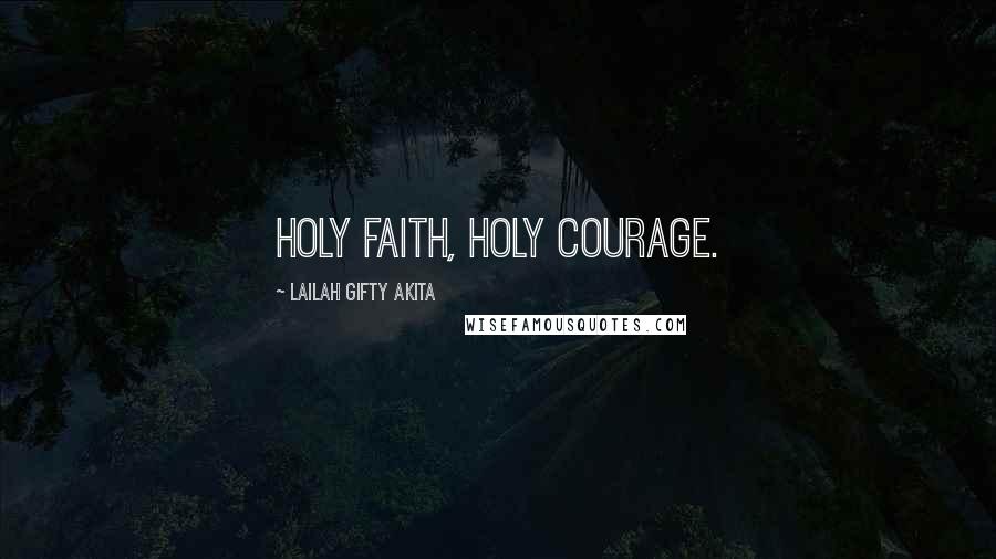 Lailah Gifty Akita Quotes: Holy faith, holy courage.