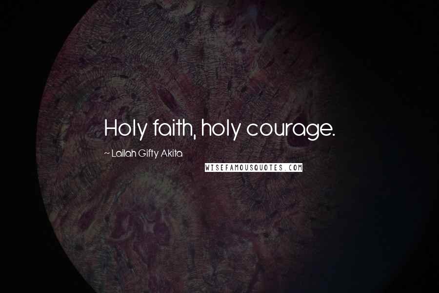 Lailah Gifty Akita Quotes: Holy faith, holy courage.
