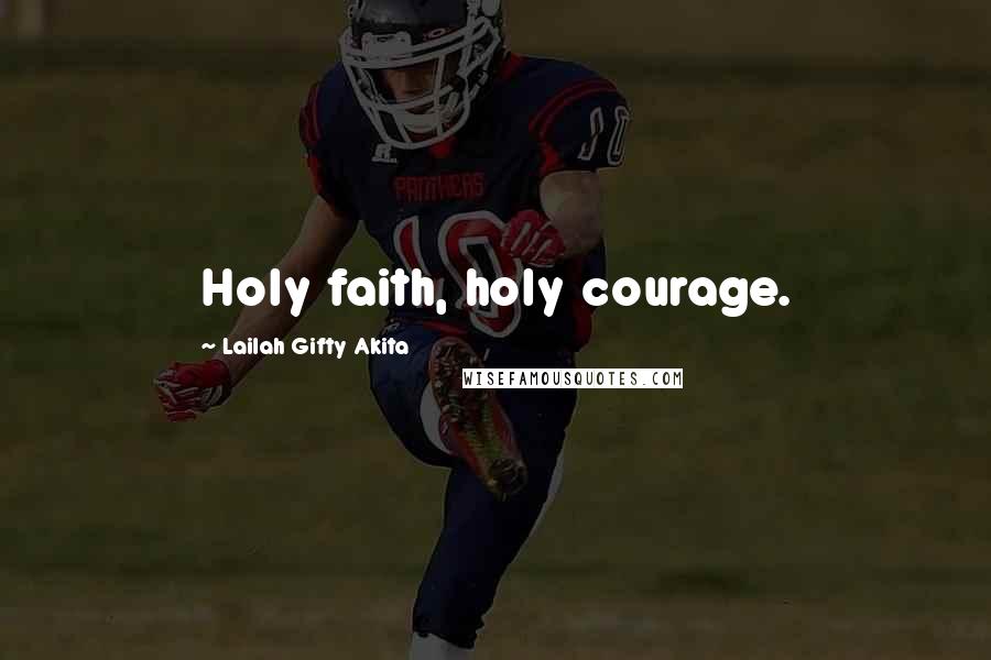 Lailah Gifty Akita Quotes: Holy faith, holy courage.