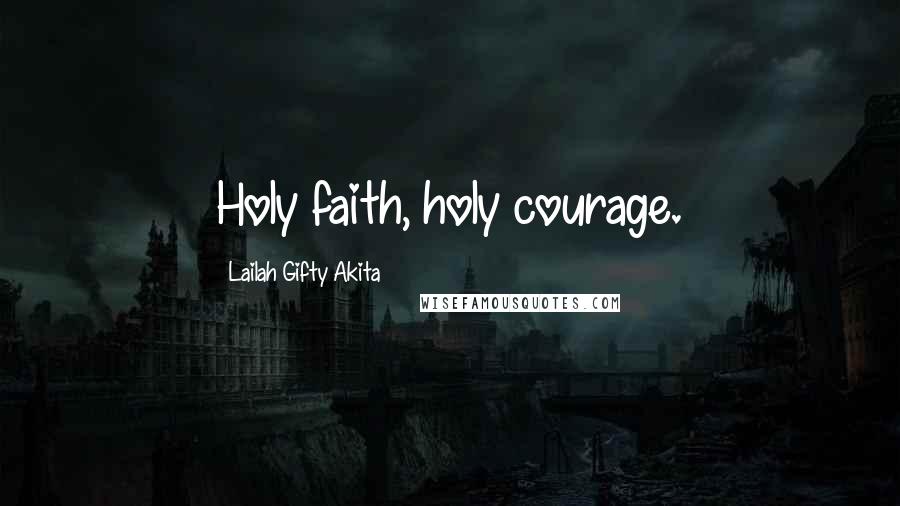 Lailah Gifty Akita Quotes: Holy faith, holy courage.