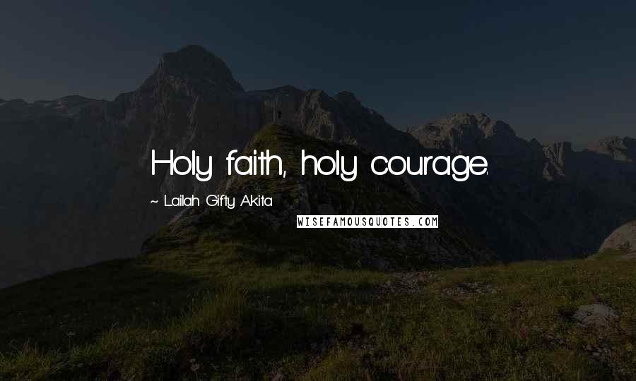 Lailah Gifty Akita Quotes: Holy faith, holy courage.