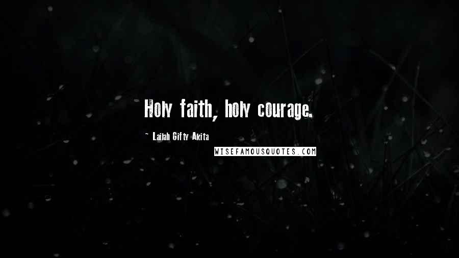 Lailah Gifty Akita Quotes: Holy faith, holy courage.