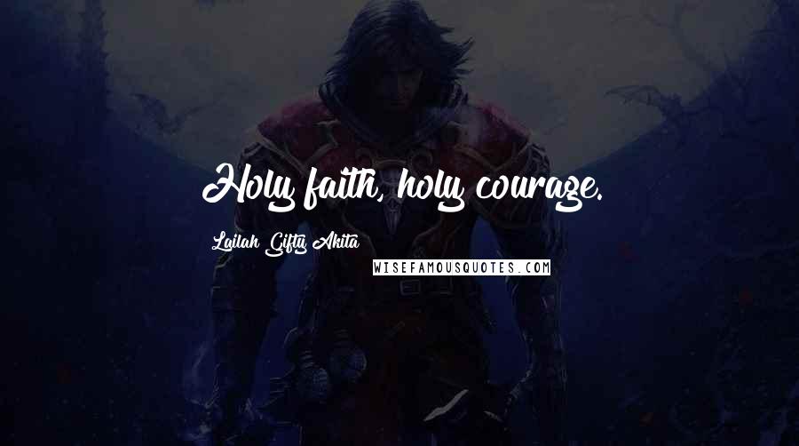 Lailah Gifty Akita Quotes: Holy faith, holy courage.