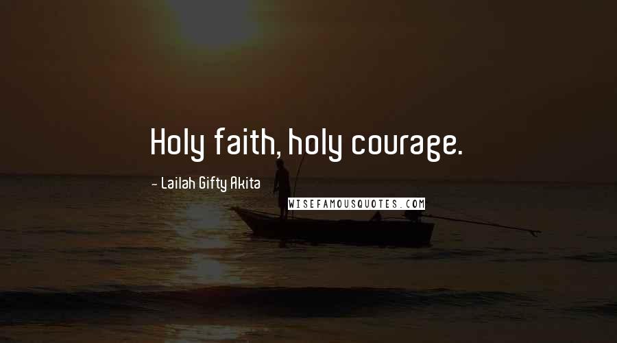 Lailah Gifty Akita Quotes: Holy faith, holy courage.