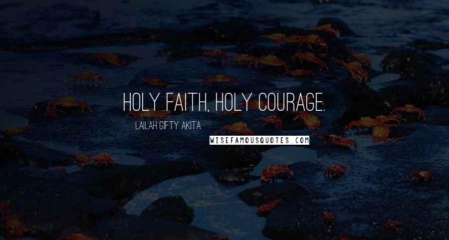 Lailah Gifty Akita Quotes: Holy faith, holy courage.
