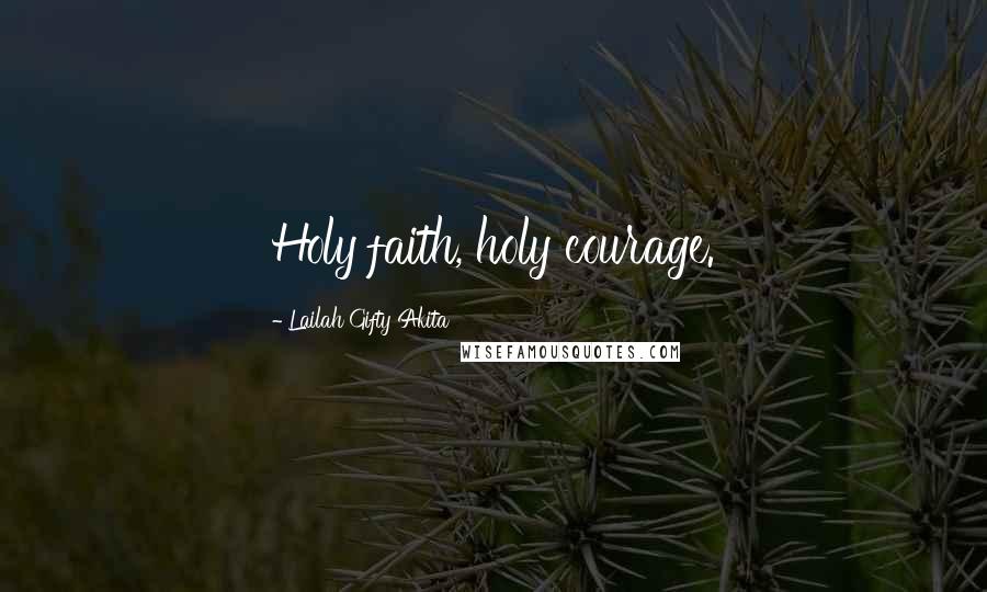 Lailah Gifty Akita Quotes: Holy faith, holy courage.